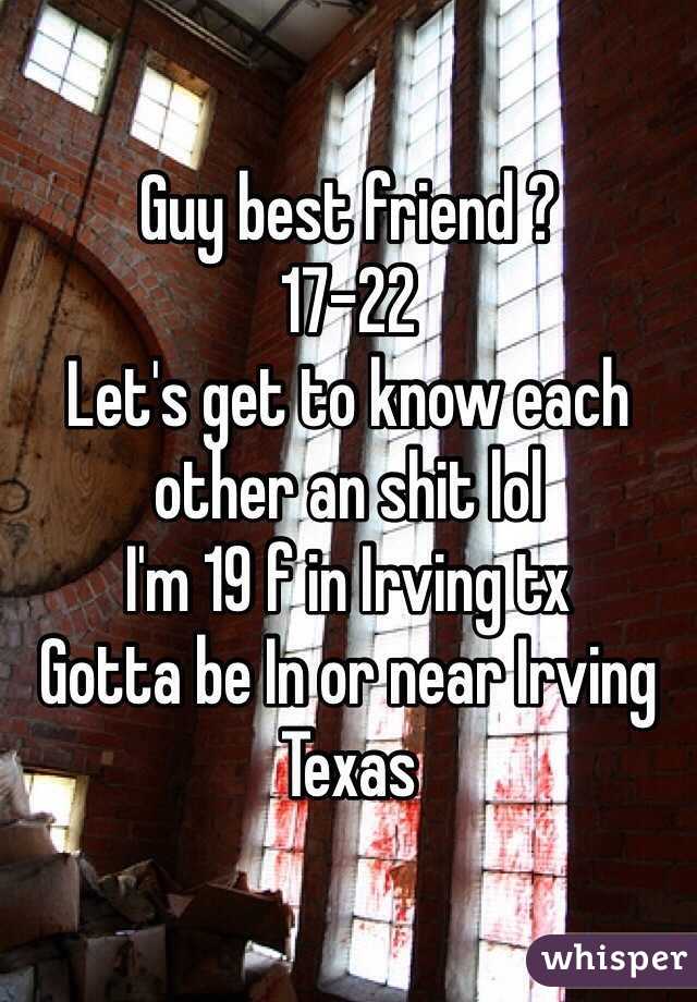 Guy best friend ?
17-22
Let's get to know each other an shit lol
I'm 19 f in Irving tx 
Gotta be In or near Irving Texas 
