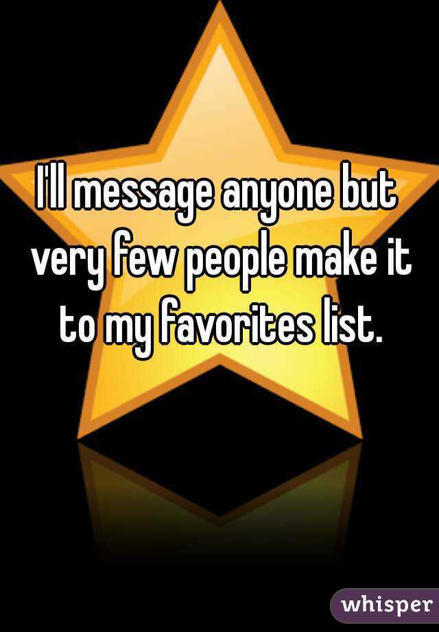I'll message anyone but very few people make it to my favorites list.