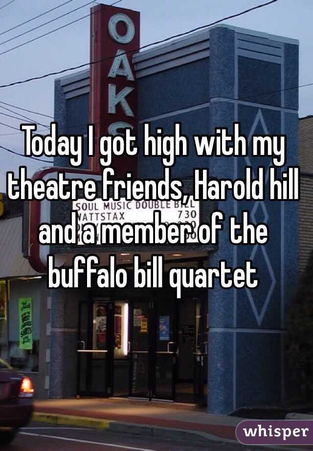 Today I got high with my theatre friends, Harold hill and a member of the buffalo bill quartet