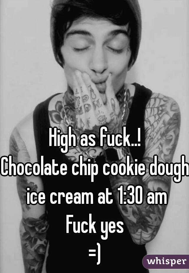 High as fuck..!
Chocolate chip cookie dough ice cream at 1:30 am
Fuck yes
=)
