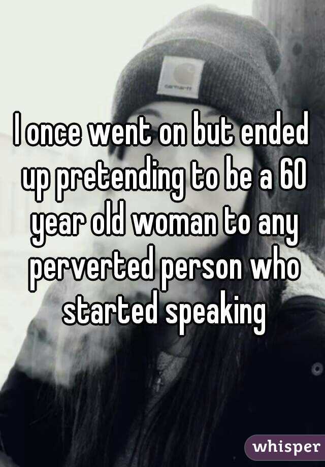 I once went on but ended up pretending to be a 60 year old woman to any perverted person who started speaking