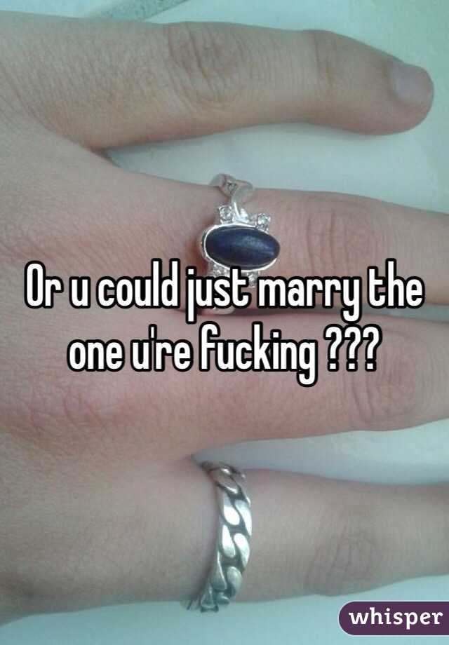 Or u could just marry the one u're fucking ??? 
