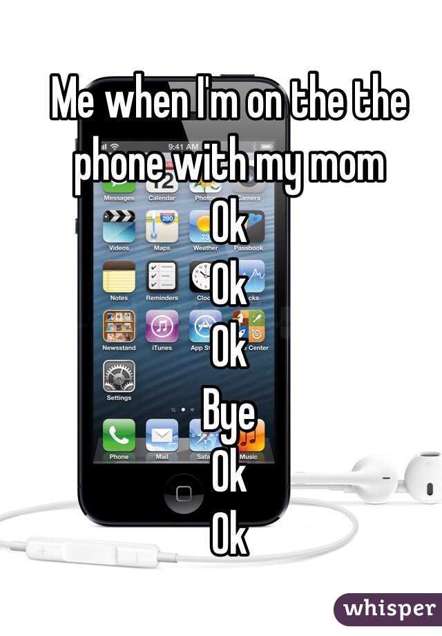 Me when I'm on the the phone with my mom
Ok
Ok
Ok
Bye
Ok
Ok