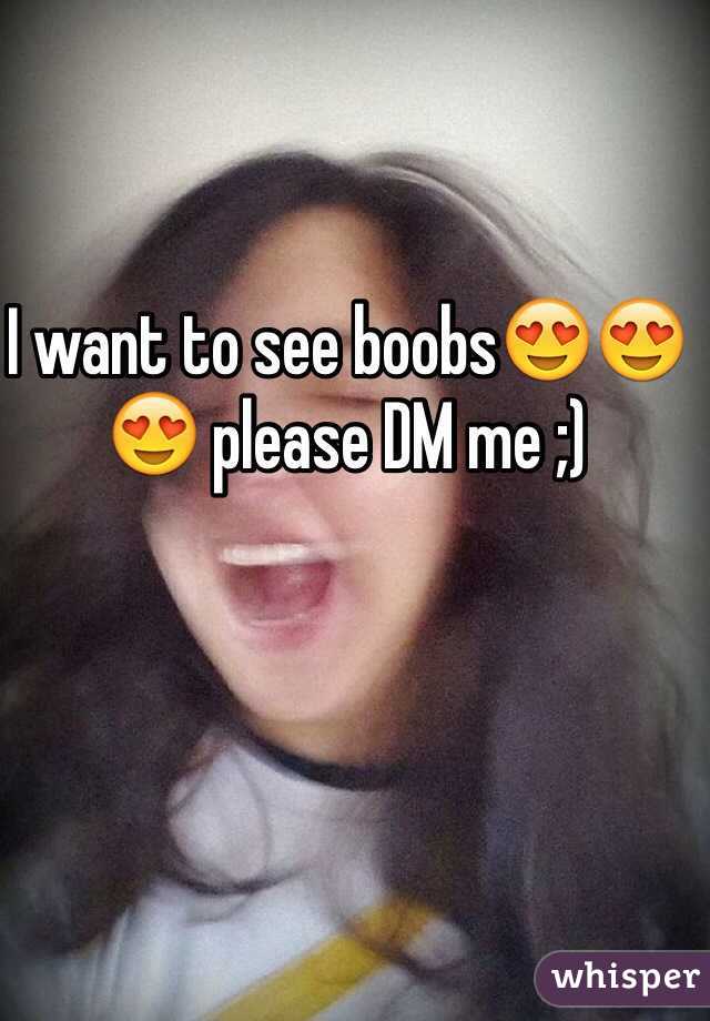 I want to see boobs😍😍😍 please DM me ;) 