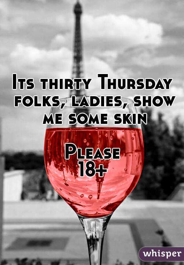 Its thirty Thursday folks, ladies, show me some skin

Please
18+