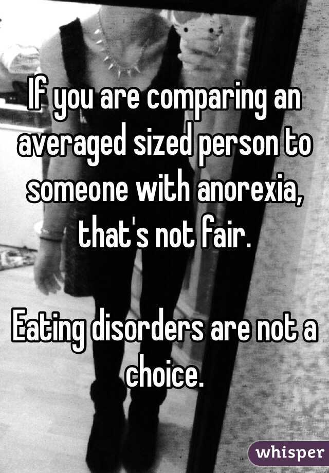 If you are comparing an averaged sized person to someone with anorexia, that's not fair.

Eating disorders are not a choice.