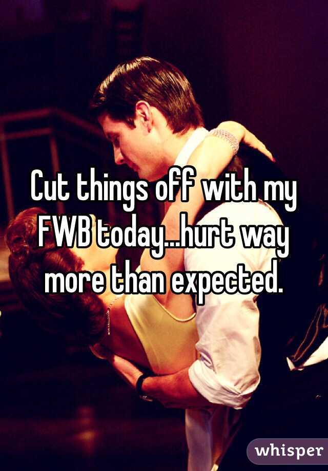 Cut things off with my FWB today...hurt way more than expected.