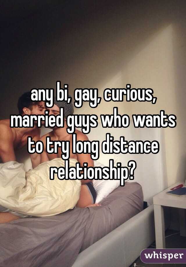 any bi, gay, curious, married guys who wants to try long distance relationship?