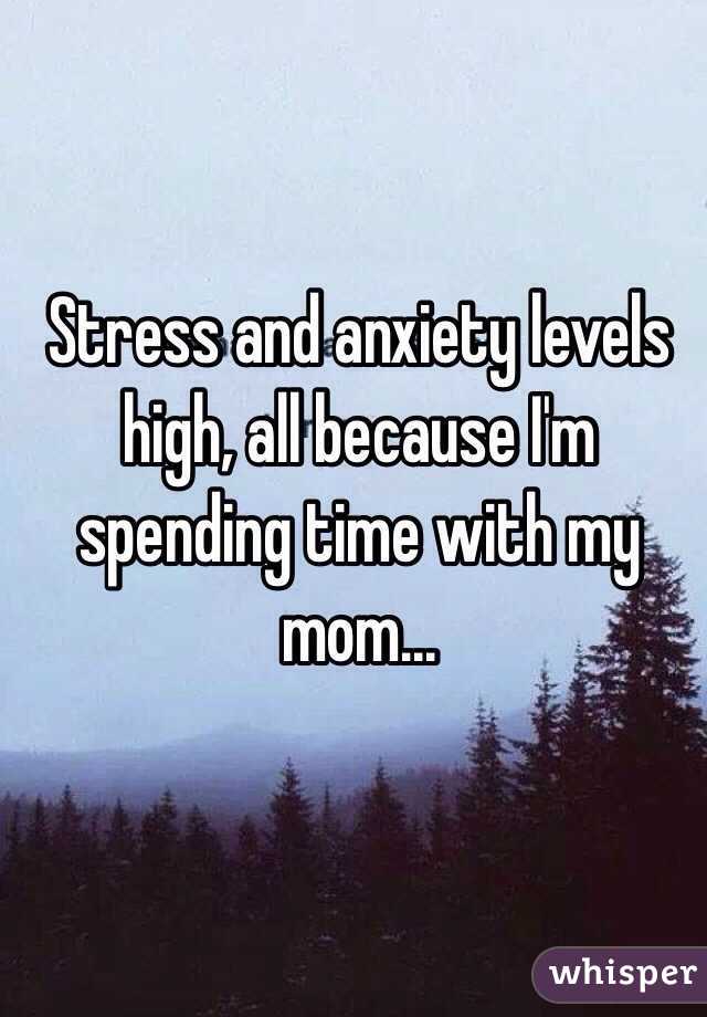 Stress and anxiety levels high, all because I'm spending time with my mom...
