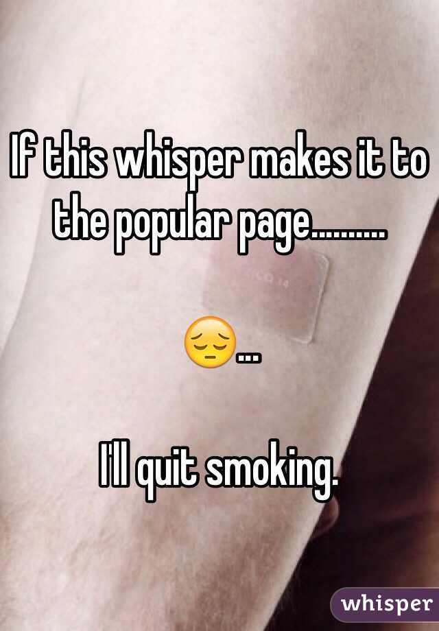 If this whisper makes it to the popular page..........

😔...

I'll quit smoking.