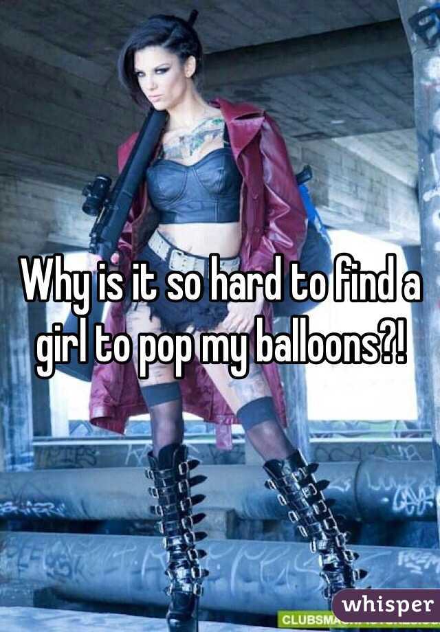 Why is it so hard to find a girl to pop my balloons?!