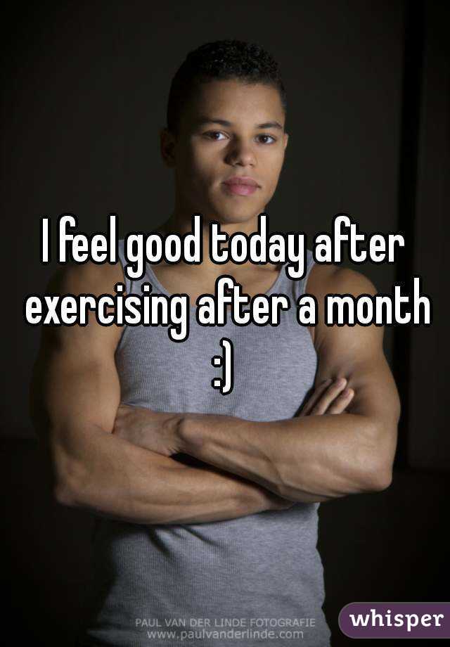 I feel good today after exercising after a month :) 