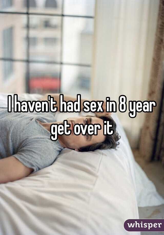 I haven't had sex in 8 year get over it 