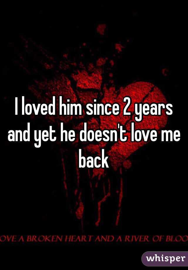 I loved him since 2 years and yet he doesn't love me back