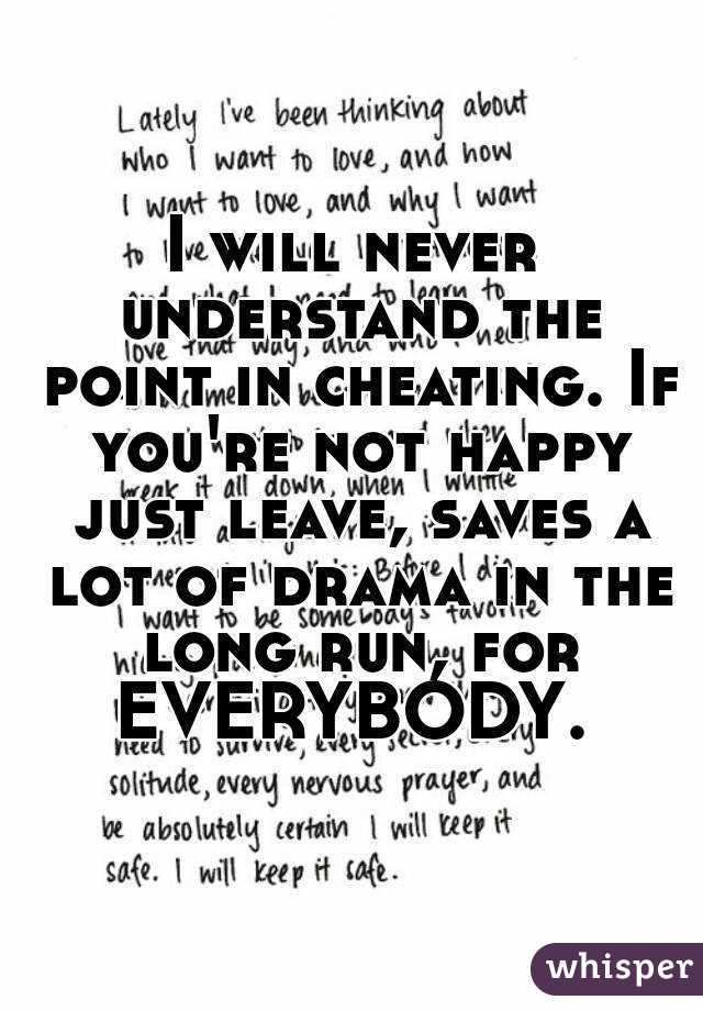 I will never understand the point in cheating. If you're not happy just leave, saves a lot of drama in the long run, for EVERYBODY. 