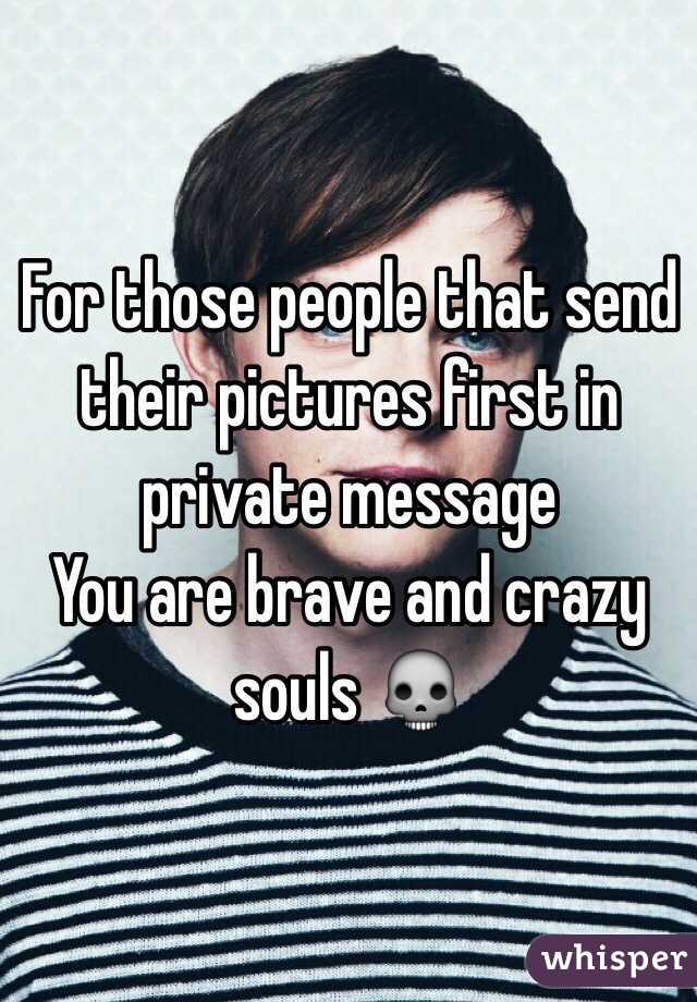 For those people that send their pictures first in private message
You are brave and crazy souls 💀
