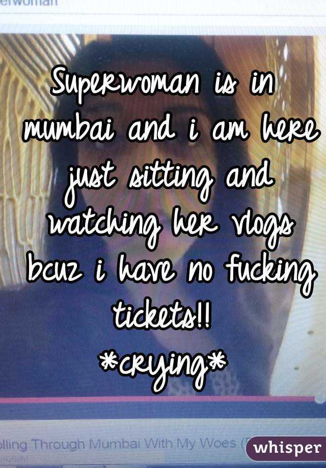 Superwoman is in mumbai and i am here just sitting and watching her vlogs bcuz i have no fucking tickets!! 
*crying*