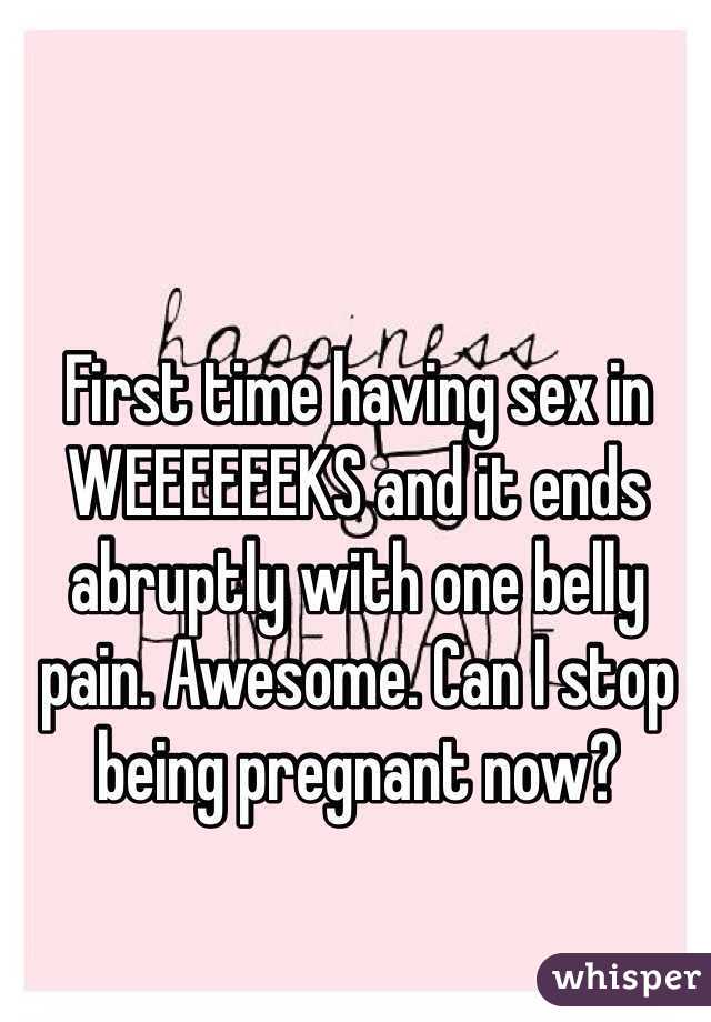 First time having sex in WEEEEEEKS and it ends abruptly with one belly pain. Awesome. Can I stop being pregnant now? 