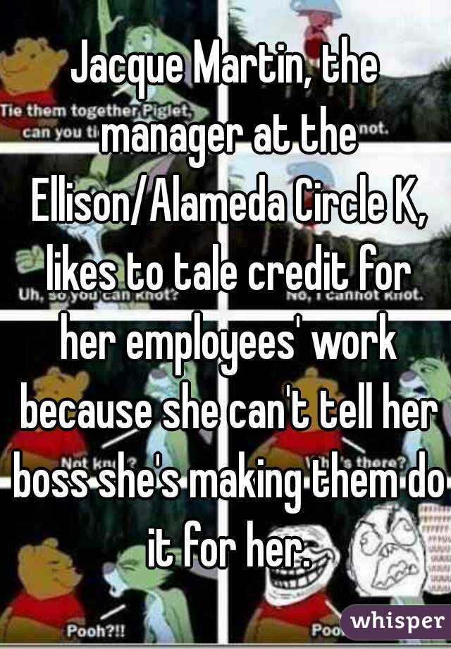 Jacque Martin, the manager at the Ellison/Alameda Circle K, likes to tale credit for her employees' work because she can't tell her boss she's making them do it for her.