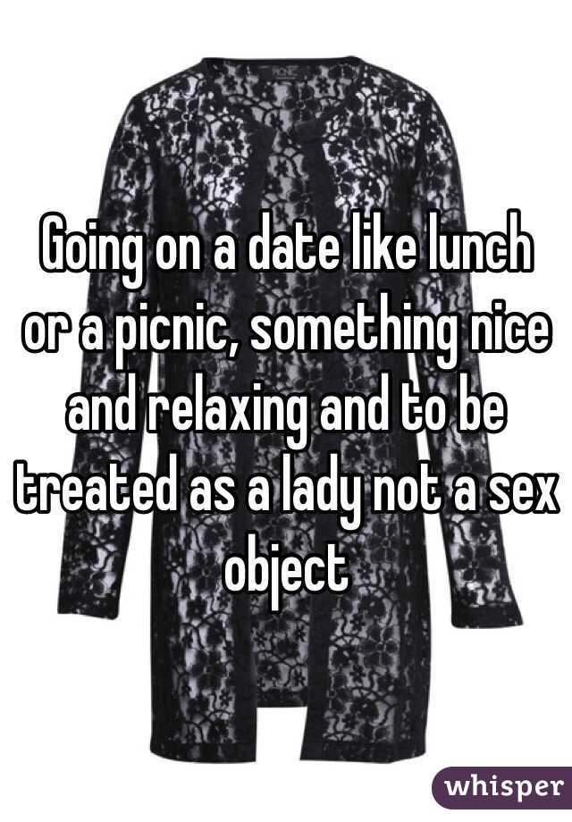Going on a date like lunch or a picnic, something nice and relaxing and to be treated as a lady not a sex object 