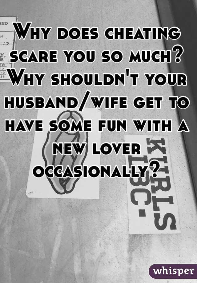 Why does cheating scare you so much? Why shouldn't your husband/wife get to have some fun with a new lover occasionally?