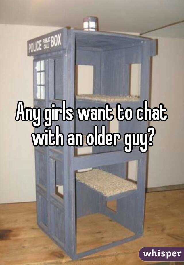 Any girls want to chat with an older guy?