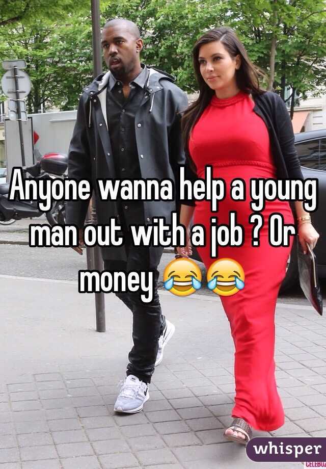 Anyone wanna help a young man out with a job ? Or money 😂😂