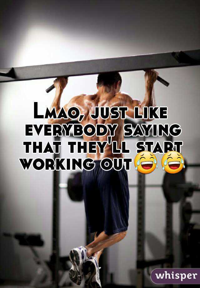 Lmao, just like everybody saying that they'll start working out😂😂