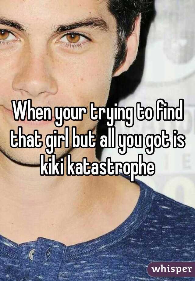 When your trying to find that girl but all you got is kiki katastrophe 