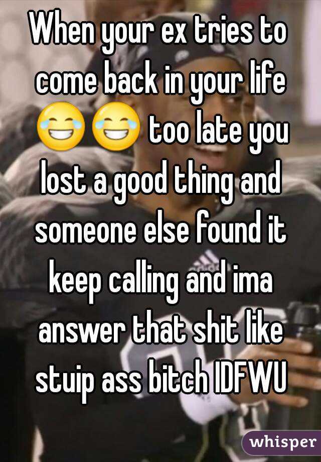 When your ex tries to come back in your life 😂😂 too late you lost a good thing and someone else found it keep calling and ima answer that shit like stuip ass bitch IDFWU