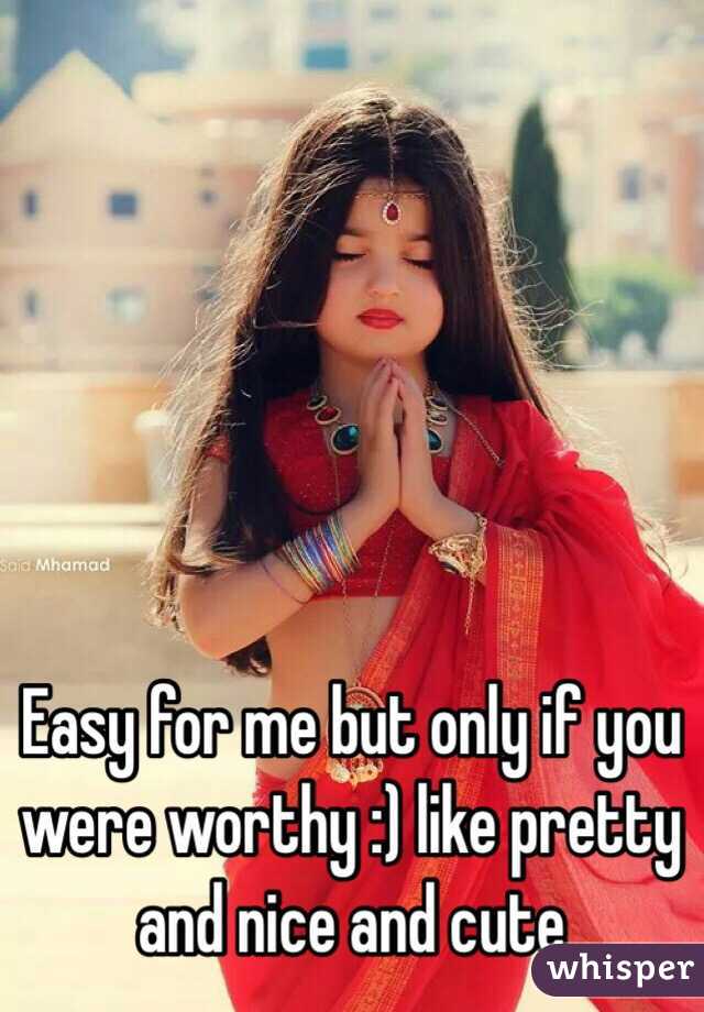 Easy for me but only if you were worthy :) like pretty and nice and cute 