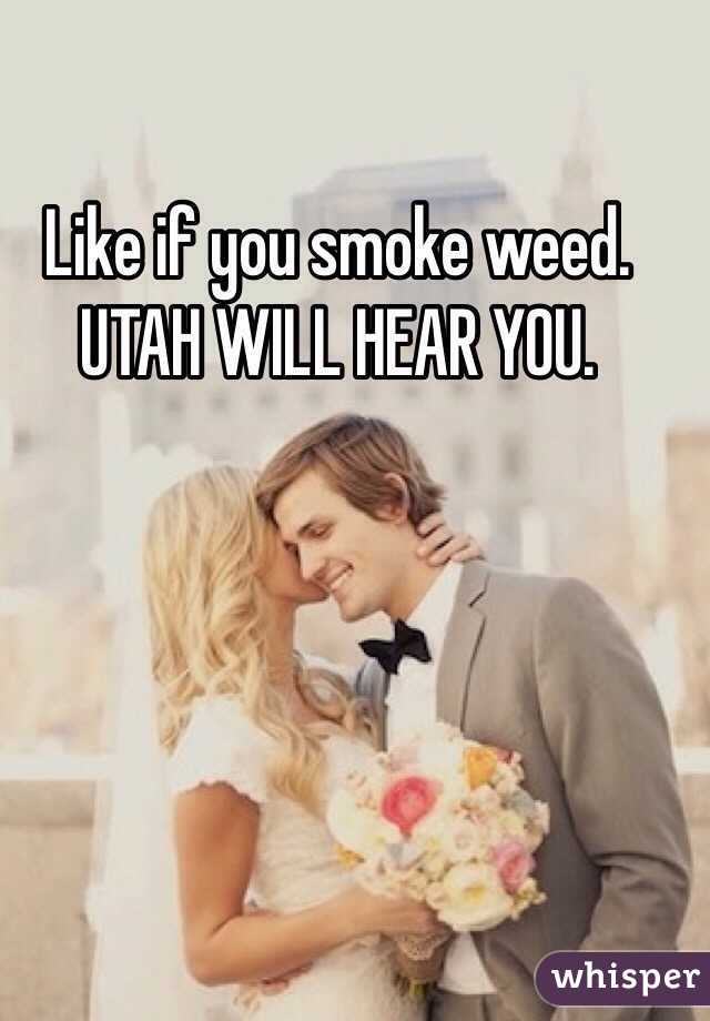 Like if you smoke weed. UTAH WILL HEAR YOU.