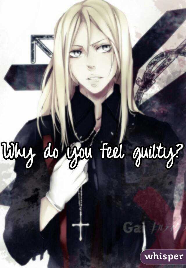 Why do you feel guilty? 