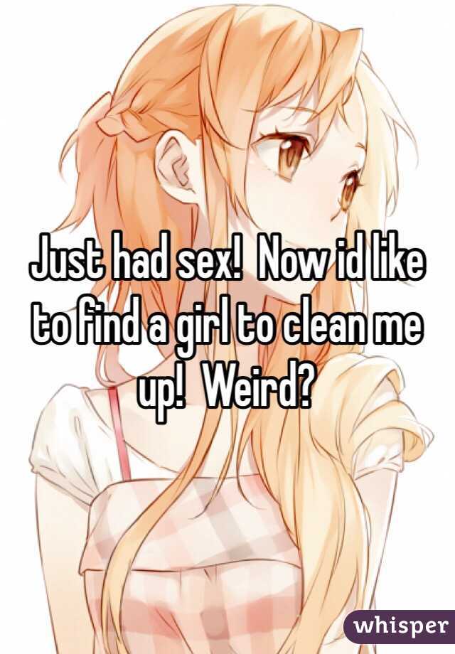 Just had sex!  Now id like to find a girl to clean me up!  Weird?