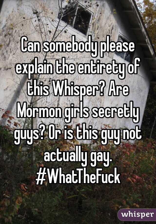 Can somebody please explain the entirety of this Whisper? Are Mormon girls secretly guys? Or is this guy not actually gay. #WhatTheFuck