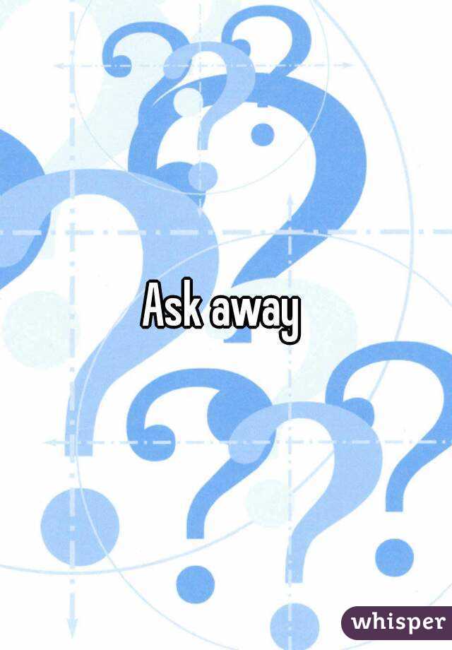 Ask away 
