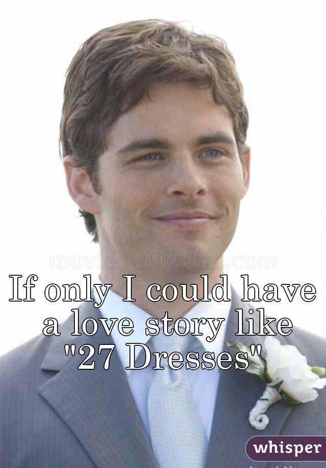 If only I could have a love story like "27 Dresses" 