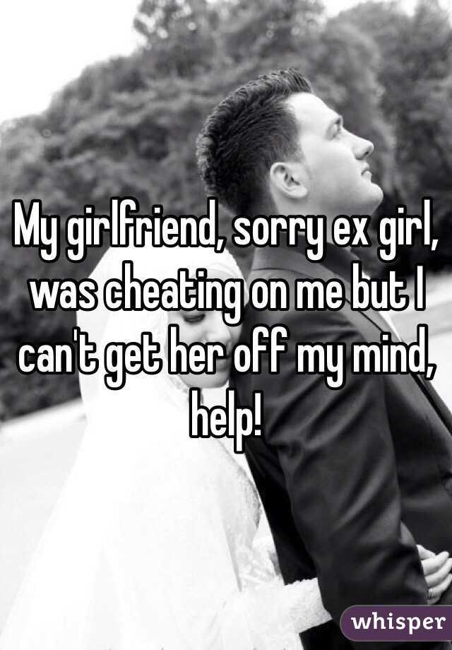 My girlfriend, sorry ex girl, was cheating on me but I can't get her off my mind, help!