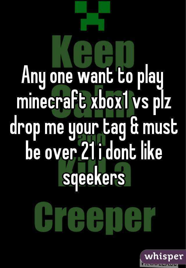 Any one want to play minecraft xbox1 vs plz drop me your tag & must be over 21 i dont like sqeekers