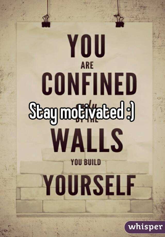 Stay motivated :)
