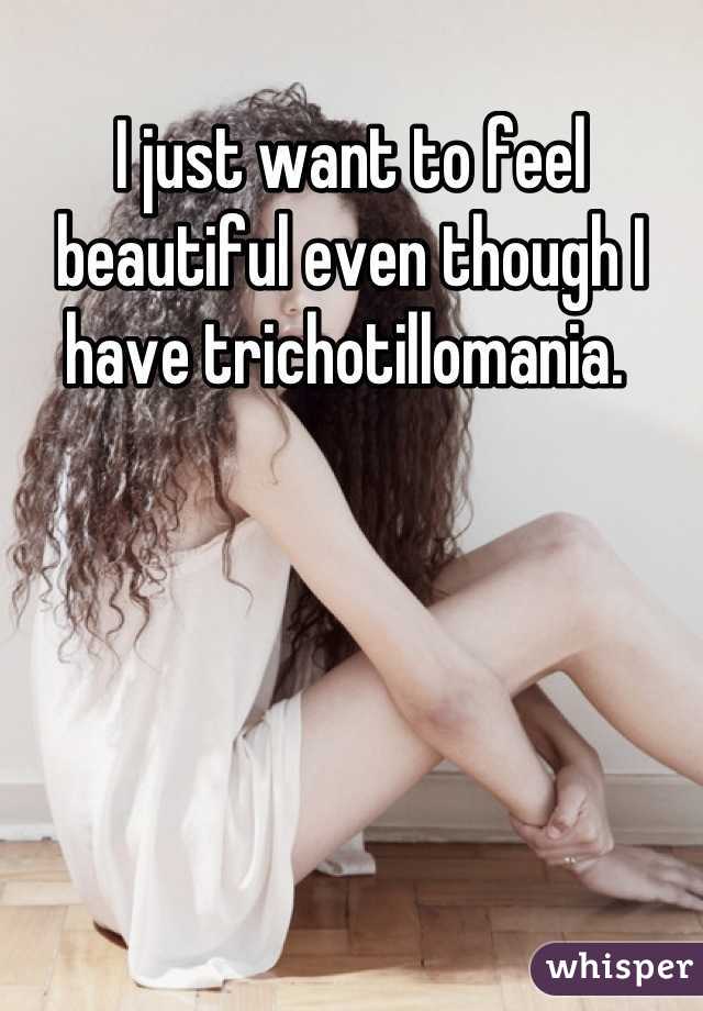 I just want to feel beautiful even though I have trichotillomania. 