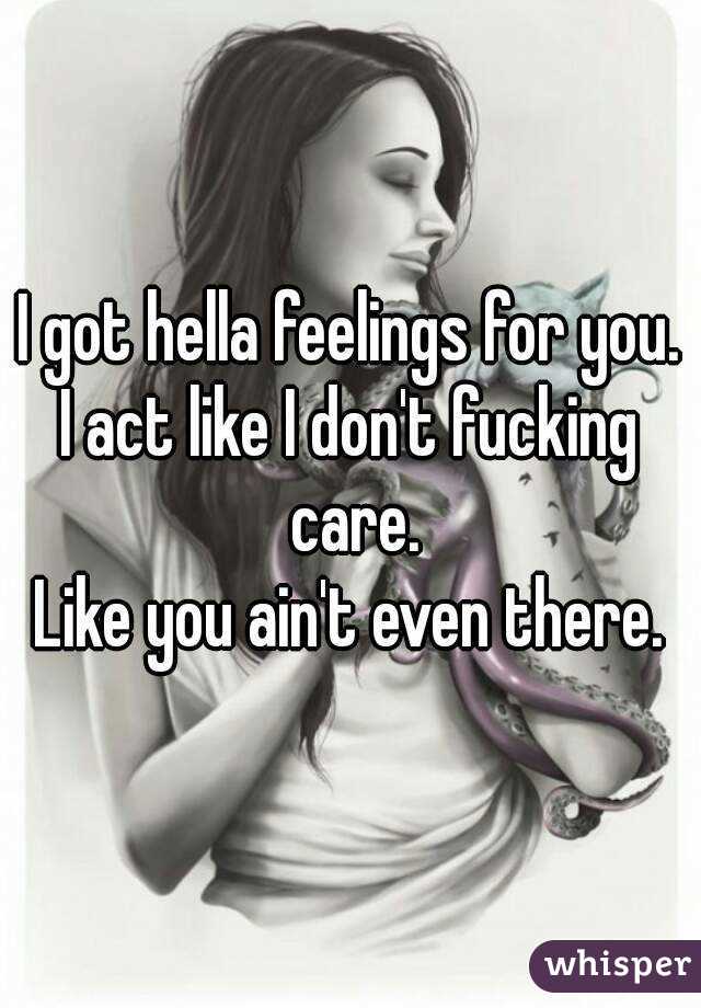 I got hella feelings for you.
I act like I don't fucking care.
Like you ain't even there.