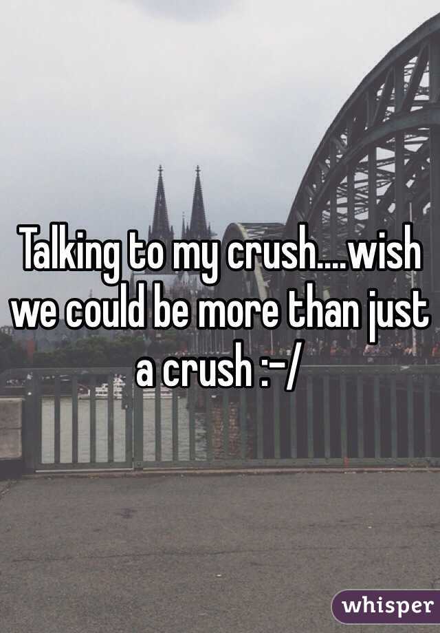 Talking to my crush....wish we could be more than just a crush :-/