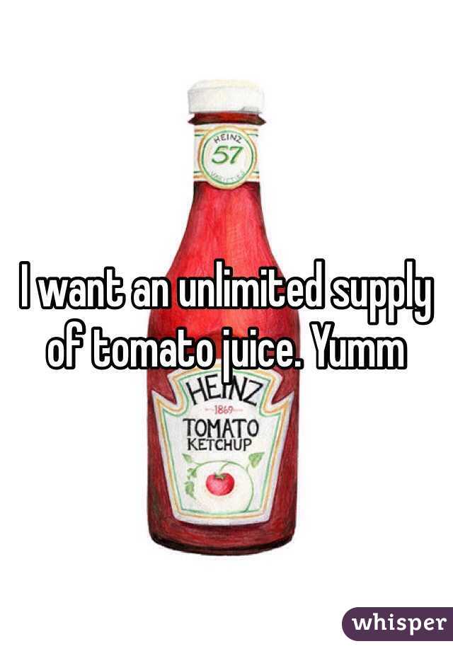 I want an unlimited supply of tomato juice. Yumm 
