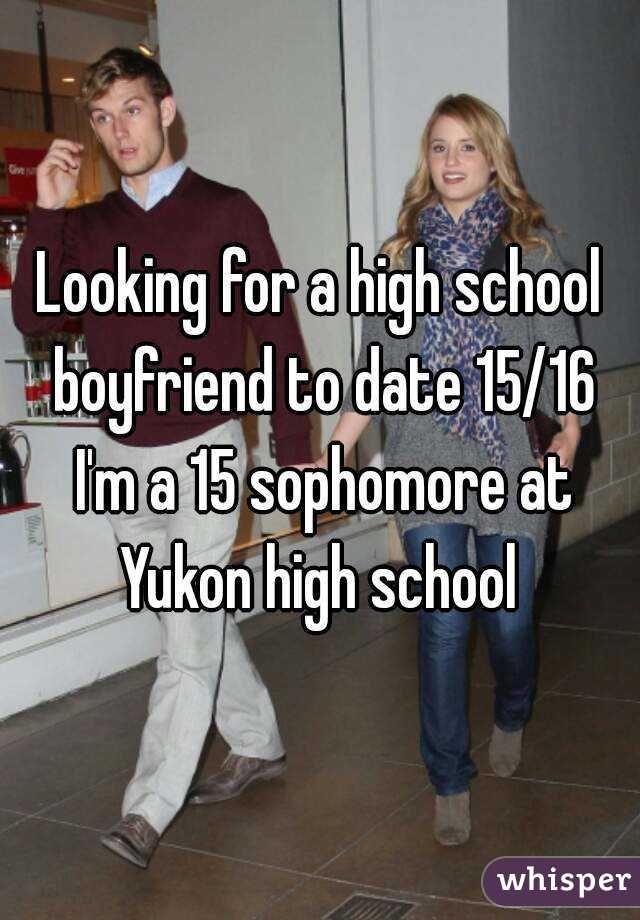 Looking for a high school boyfriend to date 15/16 I'm a 15 sophomore at Yukon high school 