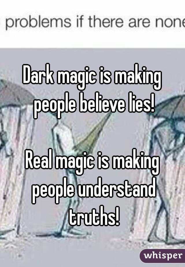 Dark magic is making people believe lies!

Real magic is making people understand truths!