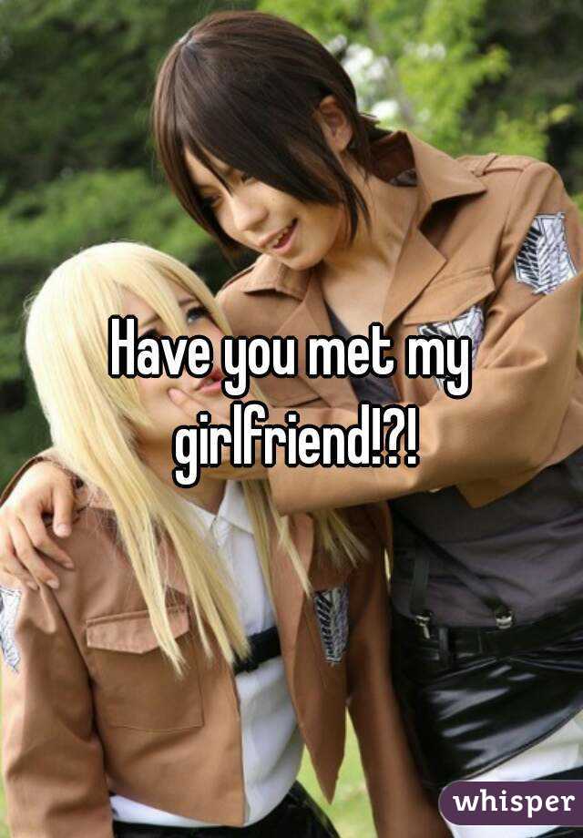 Have you met my girlfriend!?!
