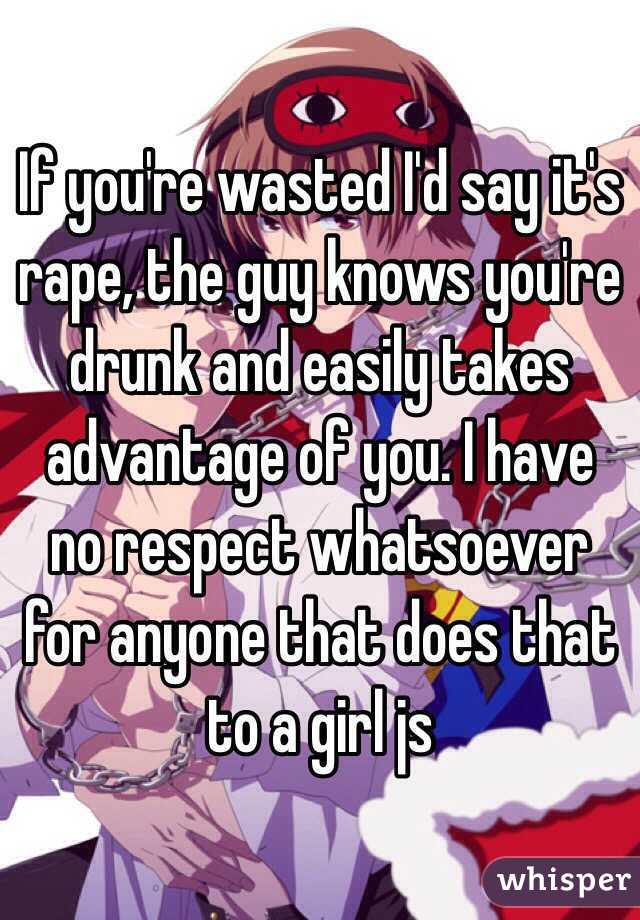 If you're wasted I'd say it's rape, the guy knows you're drunk and easily takes advantage of you. I have no respect whatsoever for anyone that does that to a girl js