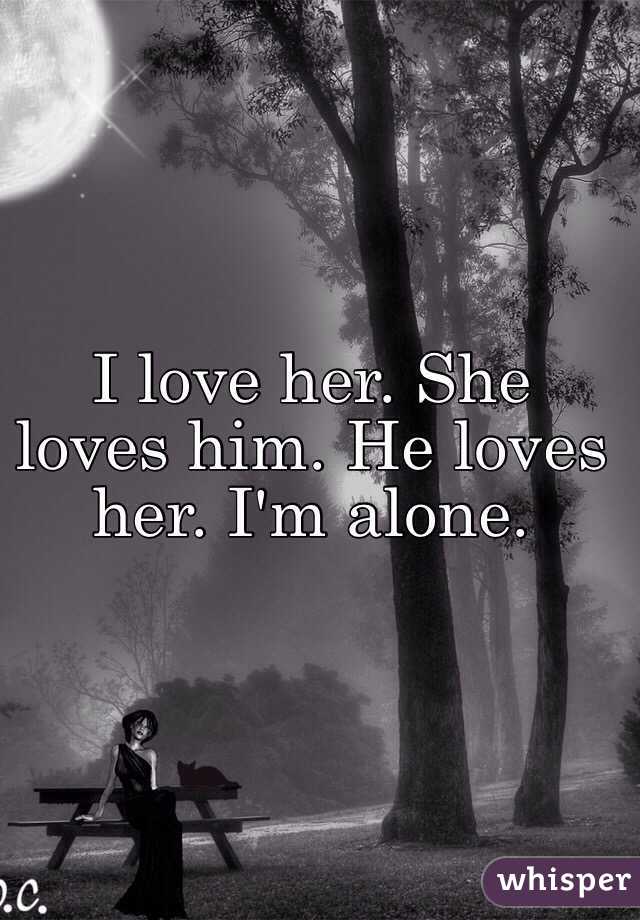 I love her. She loves him. He loves her. I'm alone.