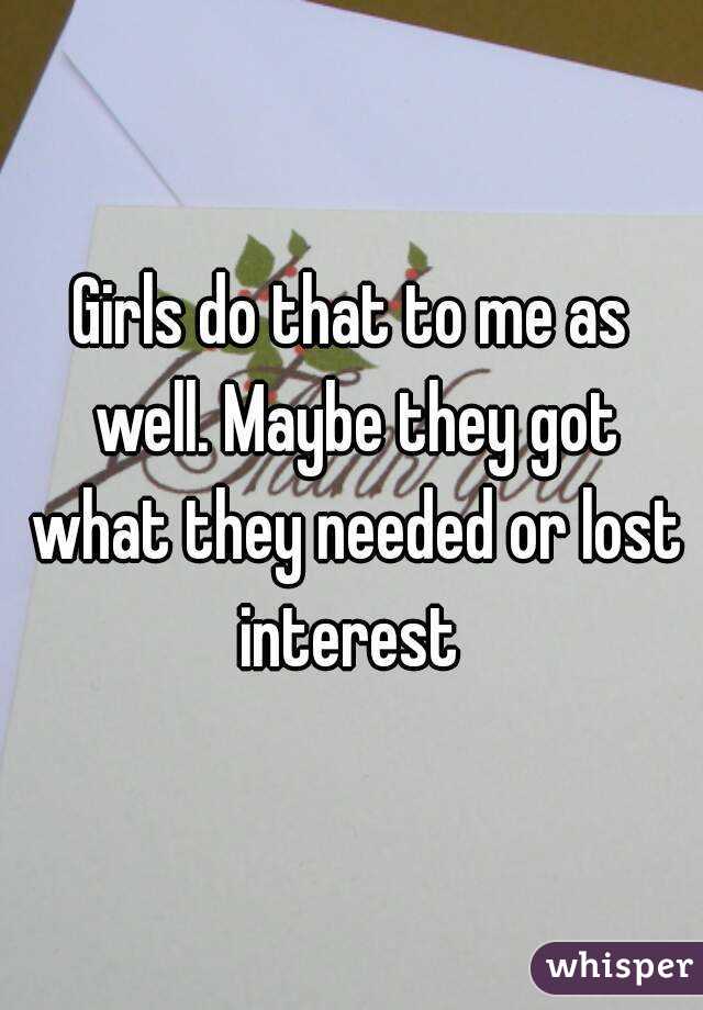 Girls do that to me as well. Maybe they got what they needed or lost interest 